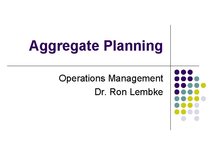 Aggregate Planning Operations Management Dr. Ron Lembke 