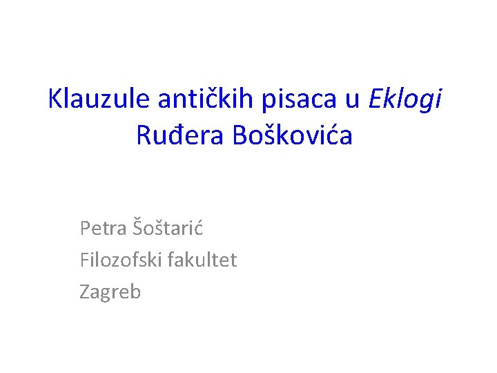 Klauzule antičkih pisaca u Eklogi Ruđera Boškovića Petra Šoštarić Filozofski fakultet Zagreb 