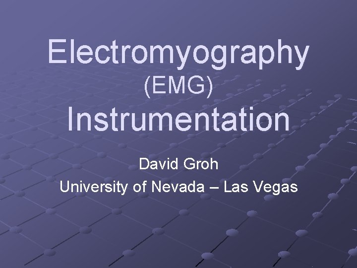 Electromyography (EMG) Instrumentation David Groh University of Nevada – Las Vegas 