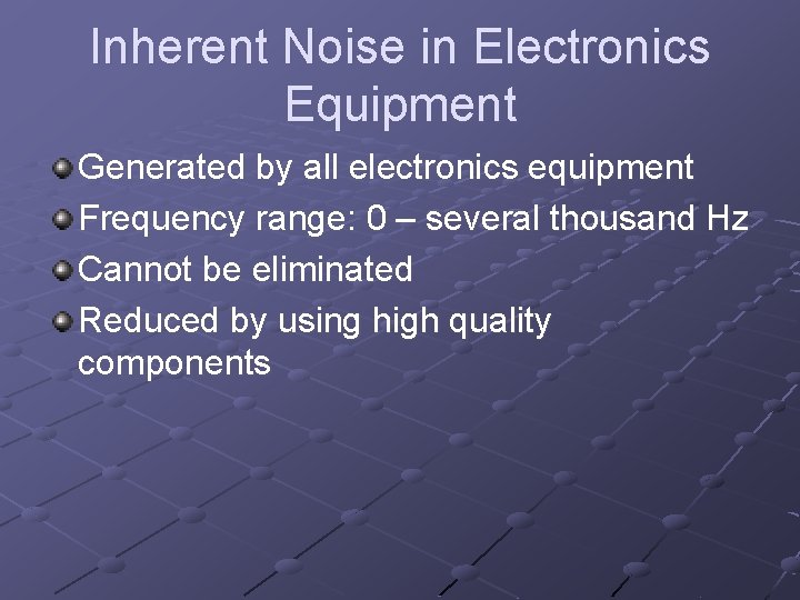 Inherent Noise in Electronics Equipment Generated by all electronics equipment Frequency range: 0 –