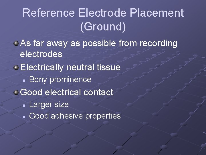 Reference Electrode Placement (Ground) As far away as possible from recording electrodes Electrically neutral
