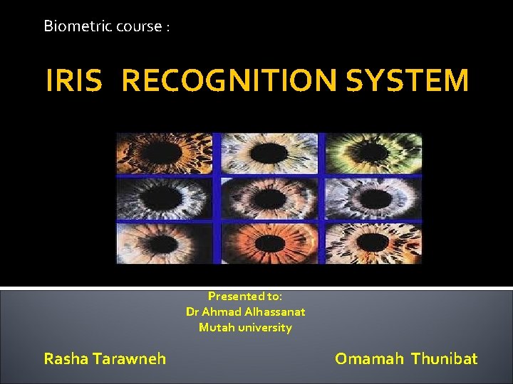 Biometric course : IRIS RECOGNITION SYSTEM Presented to: Dr Ahmad Alhassanat Mutah university Rasha