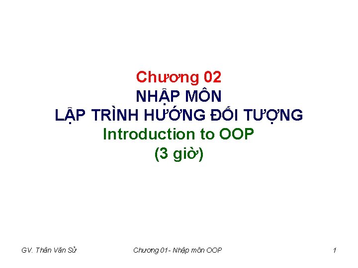 Chương 02 NHẬP MÔN LẬP TRÌNH HƯỚNG ĐỐI TƯỢNG Introduction to OOP (3 giờ) Chương 02 NHẬP MÔN LẬP TRÌNH HƯỚNG ĐỐI TƯỢNG Introduction to OOP (3 giờ)