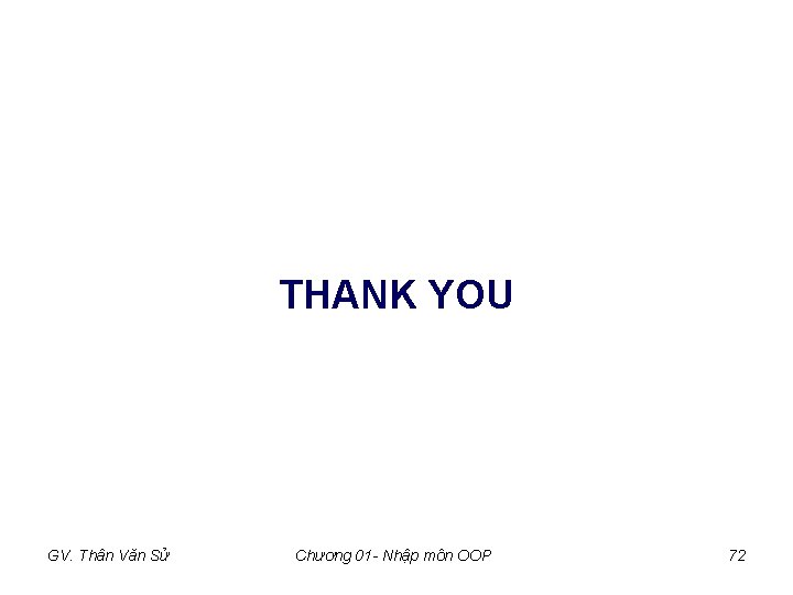 THANK YOU GV. Thân Văn Sử Chương 01 - Nhập môn OOP 72 THANK YOU GV. Thân Văn Sử Chương 01 - Nhập môn OOP 72