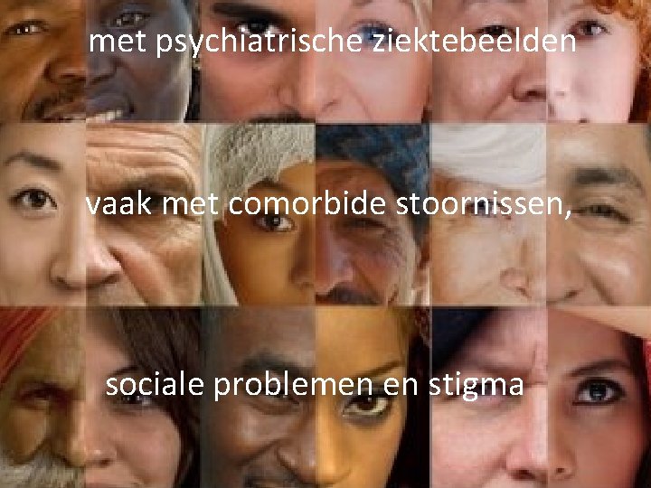 met psychiatrische ziektebeelden vaak met comorbide stoornissen, sociale problemen en stigma 