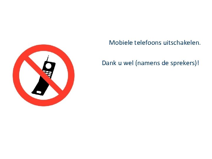 Mobiele telefoons uitschakelen. Dank u wel (namens de sprekers)! 