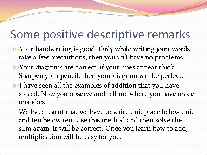 Some positive descriptive remarks Your handwriting is good. Only while writing joint words, take