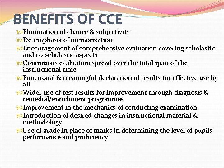 BENEFITS OF CCE Elimination of chance & subjectivity De-emphasis of memorization Encouragement of comprehensive