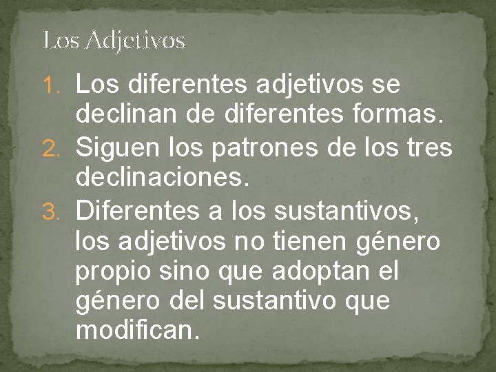 Los Adjetivos 1. Los diferentes adjetivos se declinan de diferentes formas. 2. Siguen los