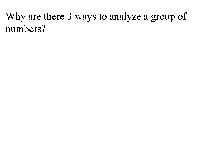 Why are there 3 ways to analyze a group of numbers? Why are there 3 ways to analyze a group of numbers?