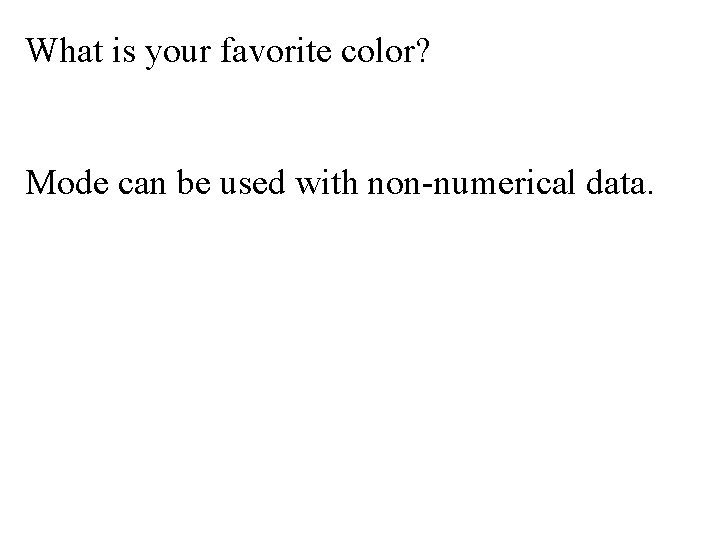 What is your favorite color? Mode can be used with non-numerical data. What is your favorite color? Mode can be used with non-numerical data.