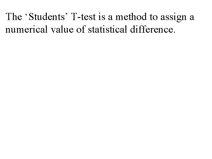 The ‘Students’ T-test is a method to assign a numerical value of statistical difference. The ‘Students’ T-test is a method to assign a numerical value of statistical difference.