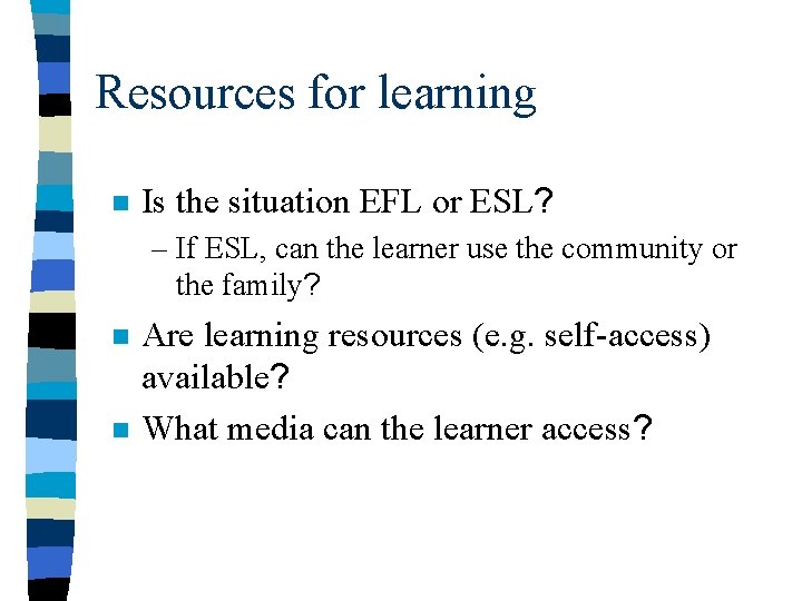 Resources for learning n Is the situation EFL or ESL? – If ESL, can