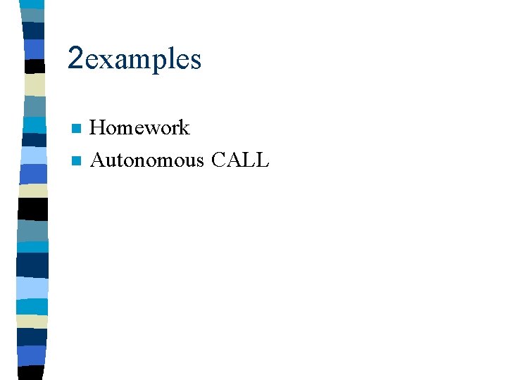 2 examples n n Homework Autonomous CALL 