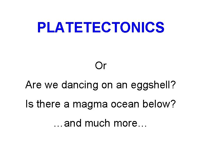 PLATETECTONICS Or Are we dancing on an eggshell? Is there a magma ocean below?