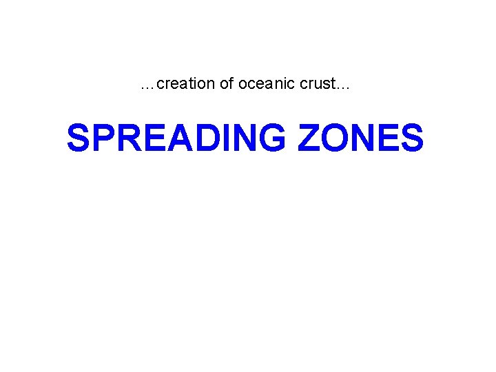 …creation of oceanic crust… SPREADING ZONES 