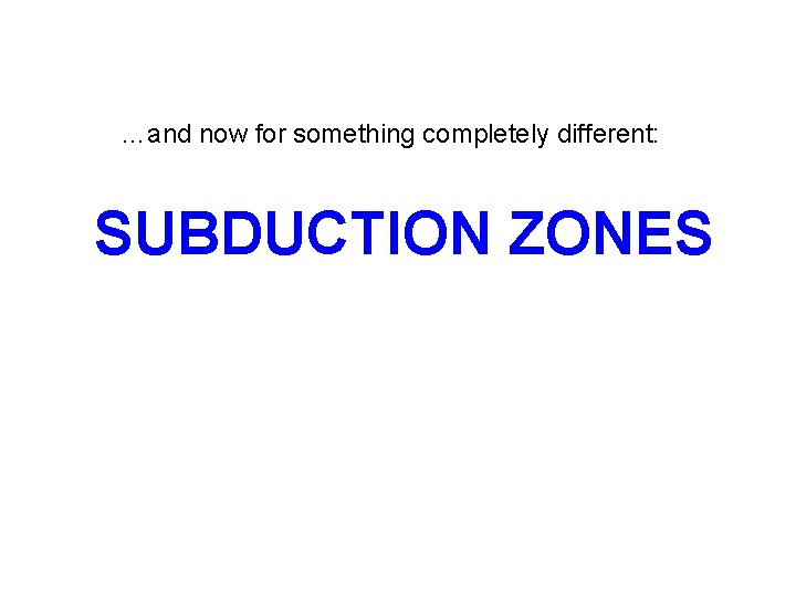 …and now for something completely different: SUBDUCTION ZONES 