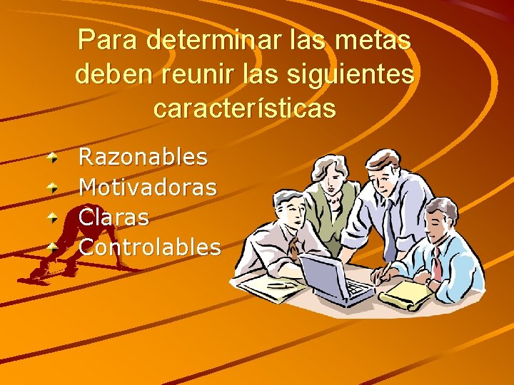 Para determinar las metas deben reunir las siguientes características Razonables Motivadoras Claras Controlables 