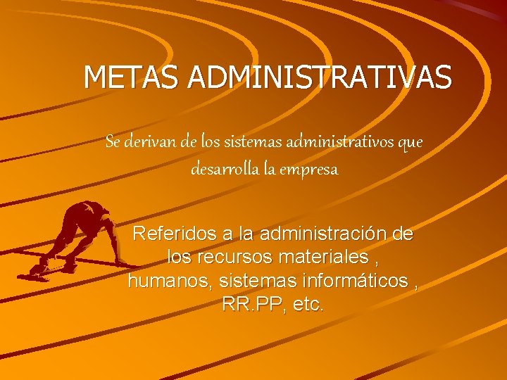 METAS ADMINISTRATIVAS Se derivan de los sistemas administrativos que desarrolla la empresa Referidos a