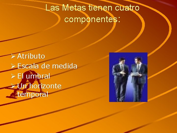 Las Metas tienen cuatro componentes: Ø Atributo Ø Escala de medida Ø El umbral