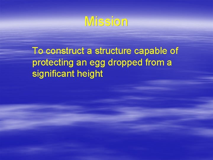 Mission To construct a structure capable of protecting an egg dropped from a significant