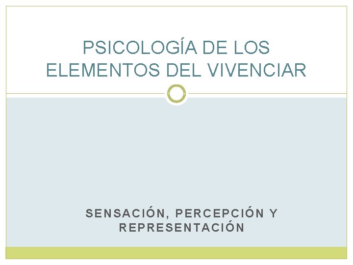 PSICOLOGÍA DE LOS ELEMENTOS DEL VIVENCIAR SENSACIÓN, PERCEPCIÓN Y REPRESENTACIÓN 