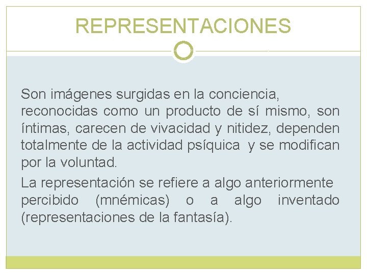 REPRESENTACIONES Son imágenes surgidas en la conciencia, reconocidas como un producto de sí mismo,