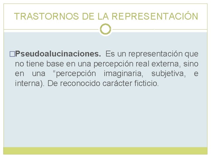 TRASTORNOS DE LA REPRESENTACIÓN �Pseudoalucinaciones. Es un representación que no tiene base en una