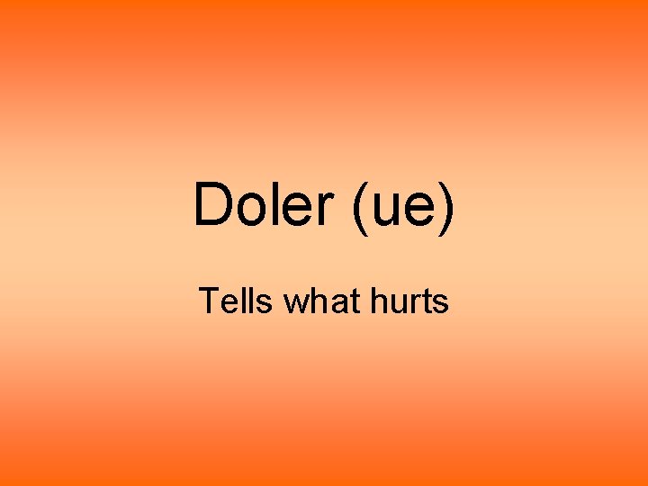 Doler (ue) Tells what hurts Doler (ue) Tells what hurts