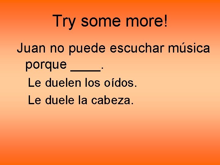 Try some more! Juan no puede escuchar música porque ____. Le duelen los oídos. Try some more! Juan no puede escuchar música porque ____. Le duelen los oídos.