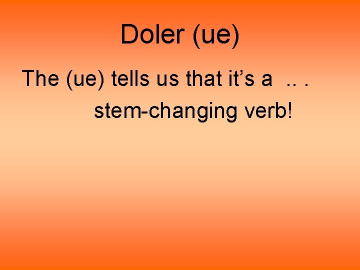 Doler (ue) The (ue) tells us that it’s a. . . stem-changing verb! Doler (ue) The (ue) tells us that it’s a. . . stem-changing verb!