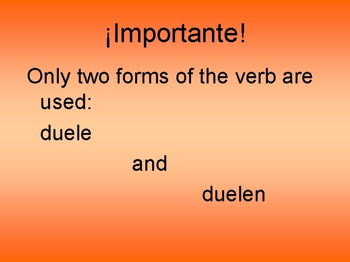 ¡Importante! Only two forms of the verb are used: duele and duelen ¡Importante! Only two forms of the verb are used: duele and duelen