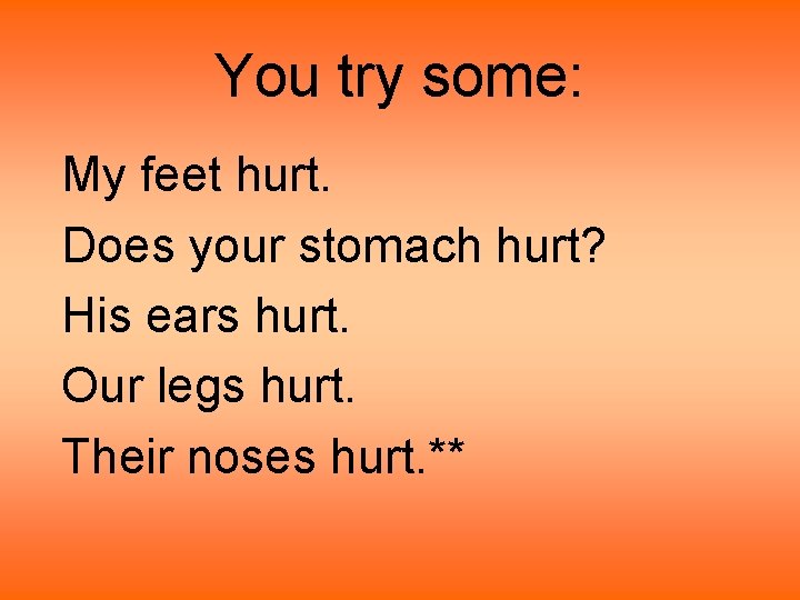 You try some: My feet hurt. Does your stomach hurt? His ears hurt. Our You try some: My feet hurt. Does your stomach hurt? His ears hurt. Our