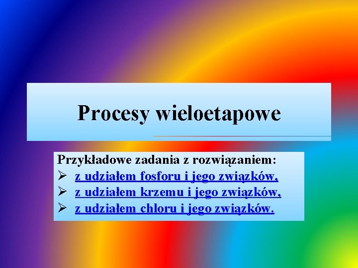 Procesy wieloetapowe Przykładowe zadania z rozwiązaniem: Ø z udziałem fosforu i jego związków, Ø Procesy wieloetapowe Przykładowe zadania z rozwiązaniem: Ø z udziałem fosforu i jego związków, Ø