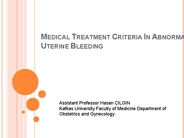 MEDICAL TREATMENT CRITERIA IN ABNORMA UTERINE BLEEDING Assistant Professor Hasan ÇILGIN Kafkas University Faculty