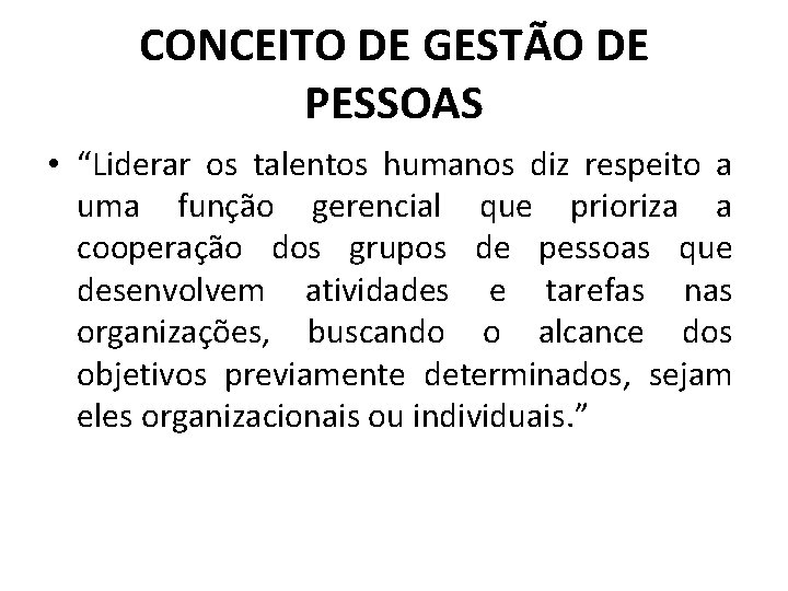 CONCEITO DE GESTÃO DE PESSOAS • “Liderar os talentos humanos diz respeito a uma