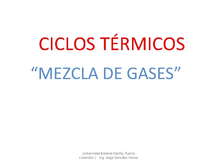 CICLOS TÉRMICOS “MEZCLA DE GASES” Universidad Antonio Nariño, Puerto Colombia / Ing. Jorge González