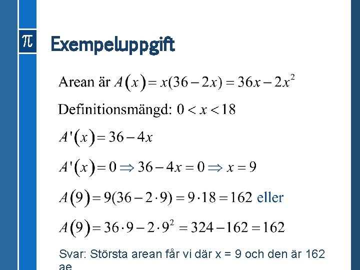 Exempeluppgift Svar: Största arean får vi där x = 9 och den är 162