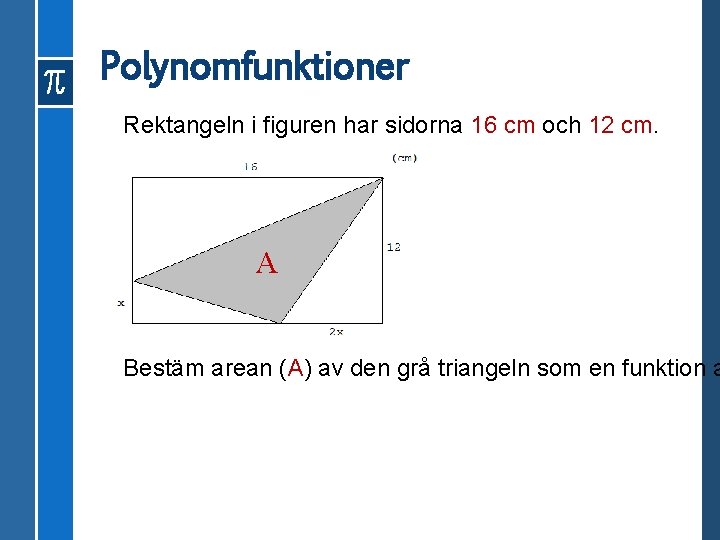 Polynomfunktioner Rektangeln i figuren har sidorna 16 cm och 12 cm. A Bestäm arean