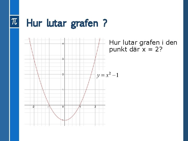Hur lutar grafen ? Hur lutar grafen i den punkt där x = 2?