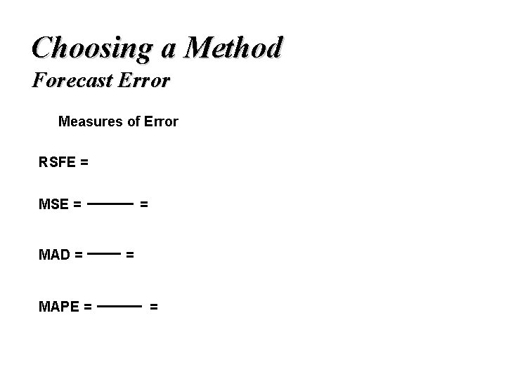 Choosing a Method Forecast Error Measures of Error RSFE = MSE = MAD =