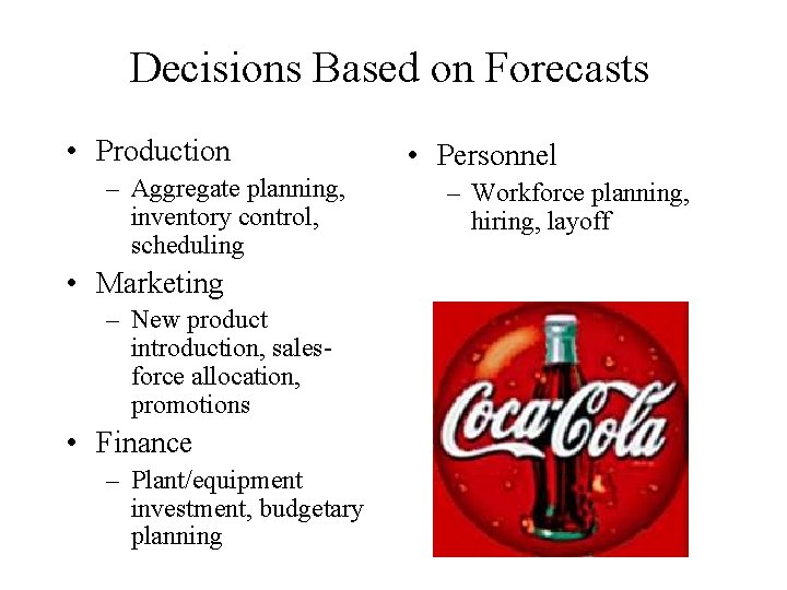 Decisions Based on Forecasts • Production – Aggregate planning, inventory control, scheduling • Marketing