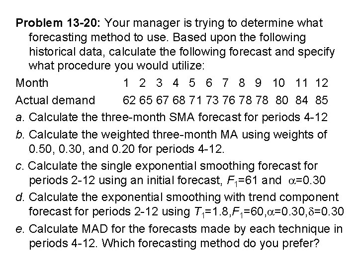 Problem 13 -20: Your manager is trying to determine what forecasting method to use.