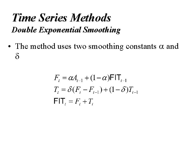 Time Series Methods Double Exponential Smoothing • The method uses two smoothing constants and