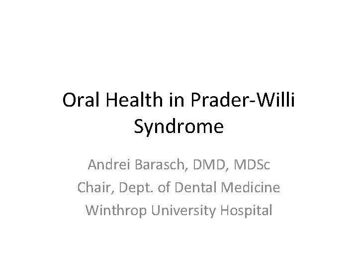 Oral Health in Prader-Willi Syndrome Andrei Barasch, DMD, MDSc Chair, Dept. of Dental Medicine
