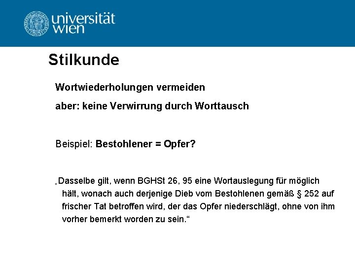 Stilkunde Wortwiederholungen vermeiden aber: keine Verwirrung durch Worttausch Beispiel: Bestohlener = Opfer? „Dasselbe gilt,