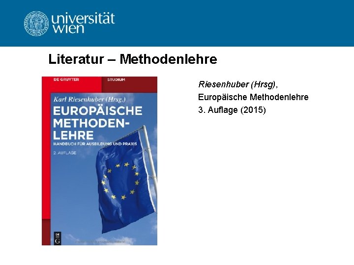 Literatur – Methodenlehre Riesenhuber (Hrsg), Europäische Methodenlehre 3. Auflage (2015) Literatur – Methodenlehre Riesenhuber (Hrsg), Europäische Methodenlehre 3. Auflage (2015)