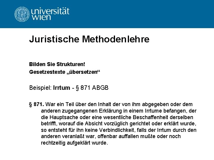 Juristische Methodenlehre Bilden Sie Strukturen! Gesetzestexte „übersetzen“ Beispiel: Irrtum - § 871 ABGB § Juristische Methodenlehre Bilden Sie Strukturen! Gesetzestexte „übersetzen“ Beispiel: Irrtum - § 871 ABGB §