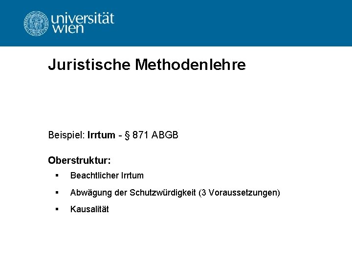 Juristische Methodenlehre Beispiel: Irrtum - § 871 ABGB Oberstruktur: § Beachtlicher Irrtum § Abwägung