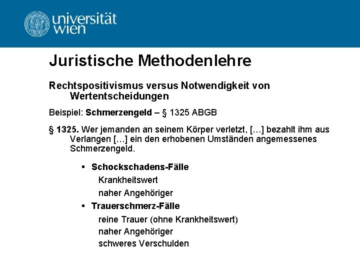 Juristische Methodenlehre Rechtspositivismus versus Notwendigkeit von Wertentscheidungen Beispiel: Schmerzengeld – § 1325 ABGB §